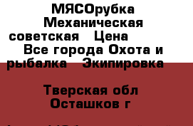 МЯСОрубка Механическая советская › Цена ­ 1 000 - Все города Охота и рыбалка » Экипировка   . Тверская обл.,Осташков г.